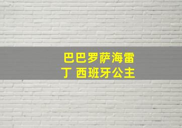 巴巴罗萨海雷丁 西班牙公主